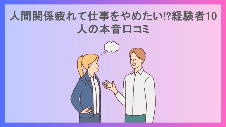 人間関係疲れて仕事をやめたい!?経験者10人の本音口コミ